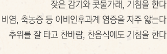 잦은 감기와 콧물가래, 기침을 한다.비염, 축농증 등 이비인후과계 염증을 자주 앓는다. 추위를 잘 타고 찬바람이나 찬 음식에도 기침을 한다.