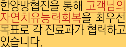 한양방협진을 통해 고객님의 자연치유능력회복을 최우선 목표로 각 진료과가 협력하고 있습니다.