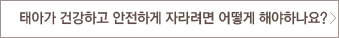 태아가 건강하고 안전하게 자라려면 어떻게 해야하나요? 관련페이지로 이동합니다.